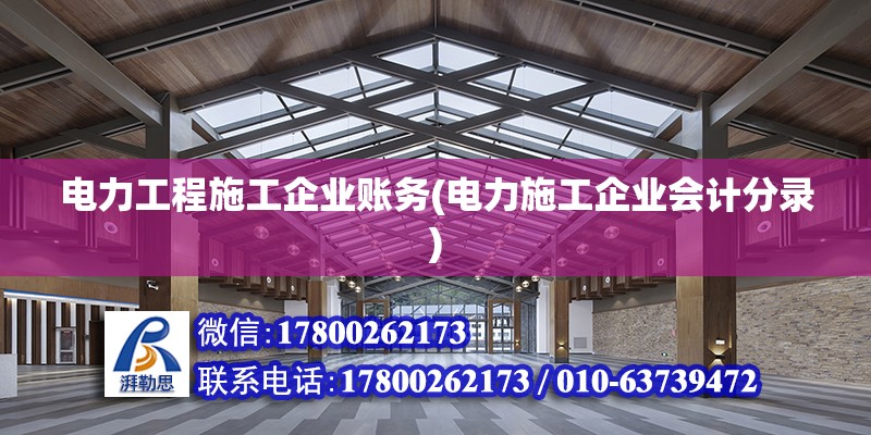 電力工程施工企業賬務(電力施工企業會計分錄)