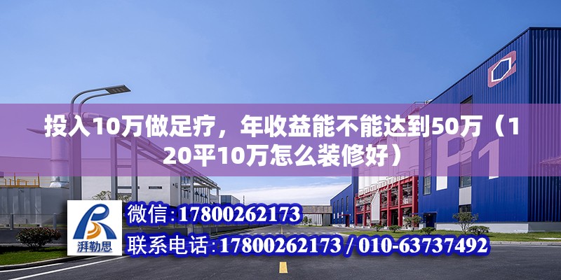 投入10萬做足療，年收益能不能達到50萬（120平10萬怎么裝修好）