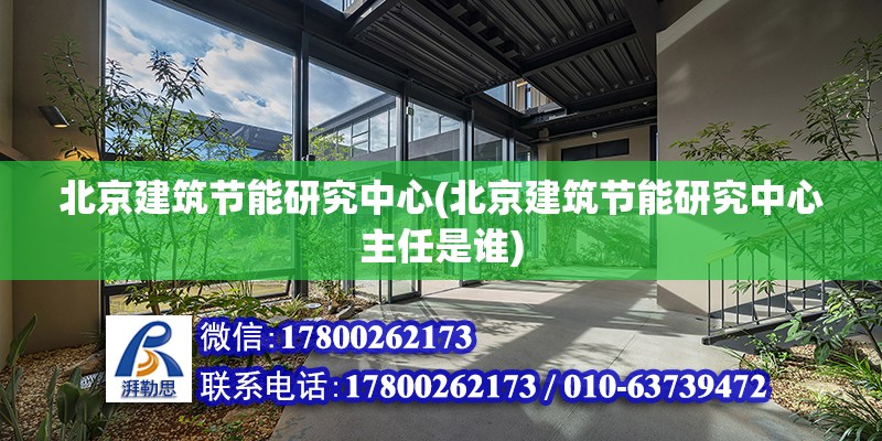 北京建筑節能研究中心(北京建筑節能研究中心主任是誰) 裝飾幕墻施工