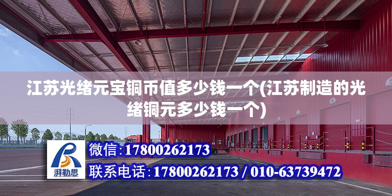 江蘇光緒元寶銅幣值多少錢一個(江蘇制造的光緒銅元多少錢一個) 鋼結構網架施工