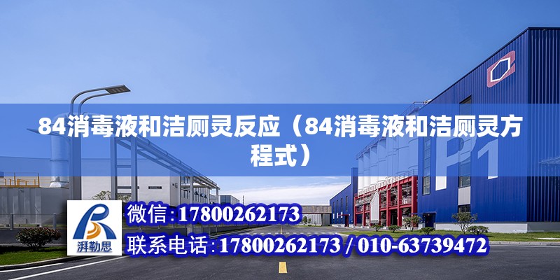 84消毒液和潔廁靈反應(yīng)（84消毒液和潔廁靈方程式） 北京鋼結(jié)構(gòu)設(shè)計