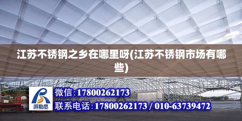 江蘇不銹鋼之鄉(xiāng)在哪里呀(江蘇不銹鋼市場有哪些)