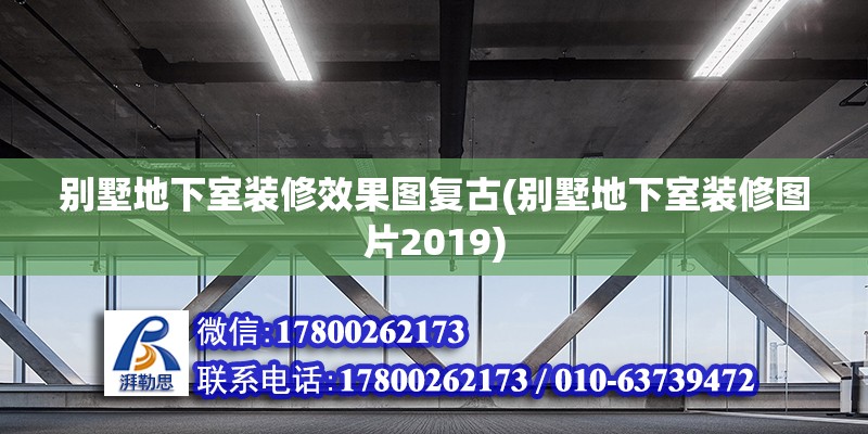 別墅地下室裝修效果圖復(fù)古(別墅地下室裝修圖片2019)