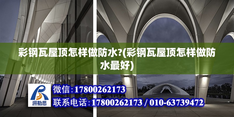 彩鋼瓦屋頂怎樣做防水?(彩鋼瓦屋頂怎樣做防水最好) 鋼結(jié)構(gòu)蹦極設(shè)計(jì)