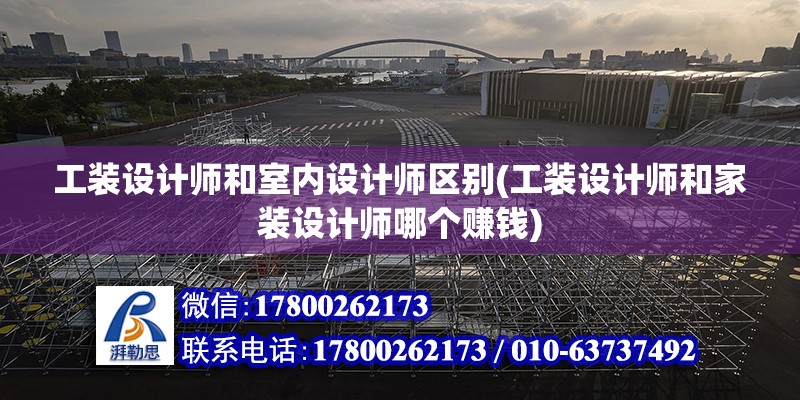 工裝設計師和室內設計師區別(工裝設計師和家裝設計師哪個賺錢)