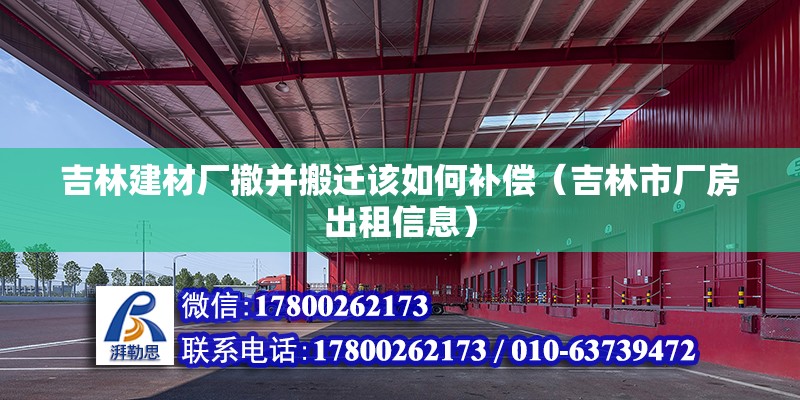 吉林建材廠撤并搬遷該如何補(bǔ)償（吉林市廠房出租信息）