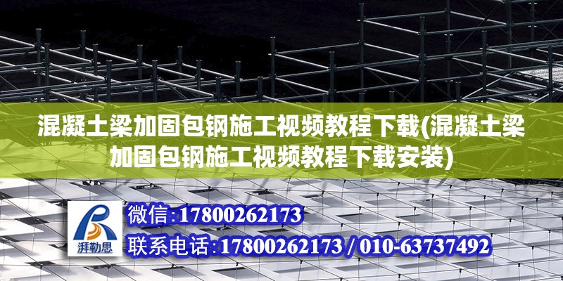 混凝土梁加固包鋼施工視頻教程下載(混凝土梁加固包鋼施工視頻教程下載安裝) 北京鋼結構設計