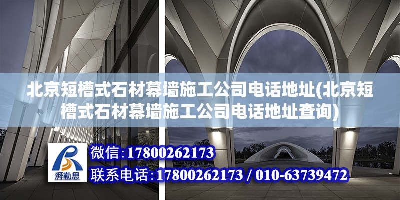 北京短槽式石材幕墻施工公司電話地址(北京短槽式石材幕墻施工公司電話地址查詢)