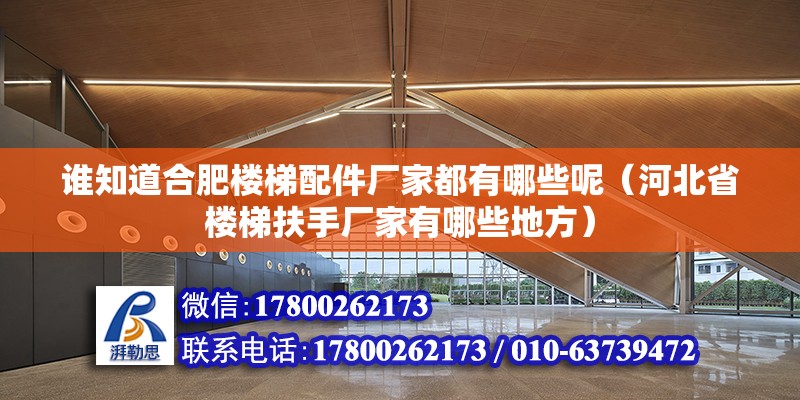 誰知道合肥樓梯配件廠家都有哪些呢（河北省樓梯扶手廠家有哪些地方） 北京鋼結構設計