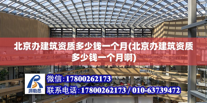 北京辦建筑資質多少錢一個月(北京辦建筑資質多少錢一個月啊) 結構機械鋼結構施工