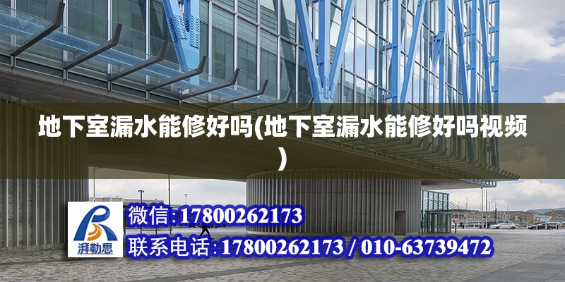 地下室漏水能修好嗎(地下室漏水能修好嗎視頻) 結構地下室施工