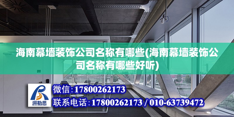 海南幕墻裝飾公司名稱有哪些(海南幕墻裝飾公司名稱有哪些好聽) 結構橋梁鋼結構施工