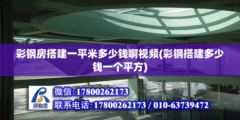 彩鋼房搭建一平米多少錢啊視頻(彩鋼搭建多少錢一個平方)