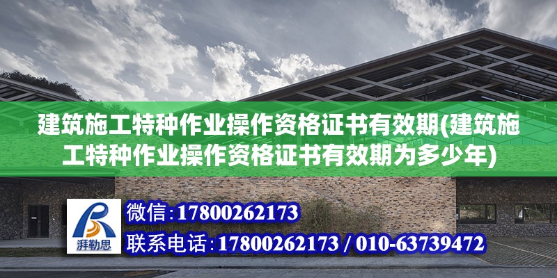 建筑施工特種作業(yè)操作資格證書有效期(建筑施工特種作業(yè)操作資格證書有效期為多少年)