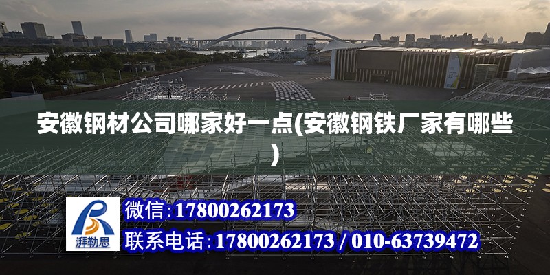 安徽鋼材公司哪家好一點(安徽鋼鐵廠家有哪些) 北京加固設計（加固設計公司）