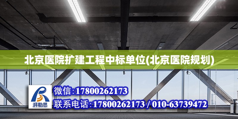 北京醫院擴建工程中標單位(北京醫院規劃)