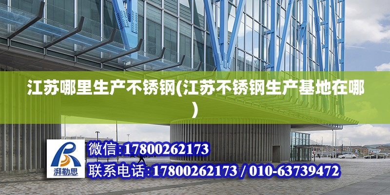 江蘇哪里生產不銹鋼(江蘇不銹鋼生產基地在哪) 鋼結構跳臺設計