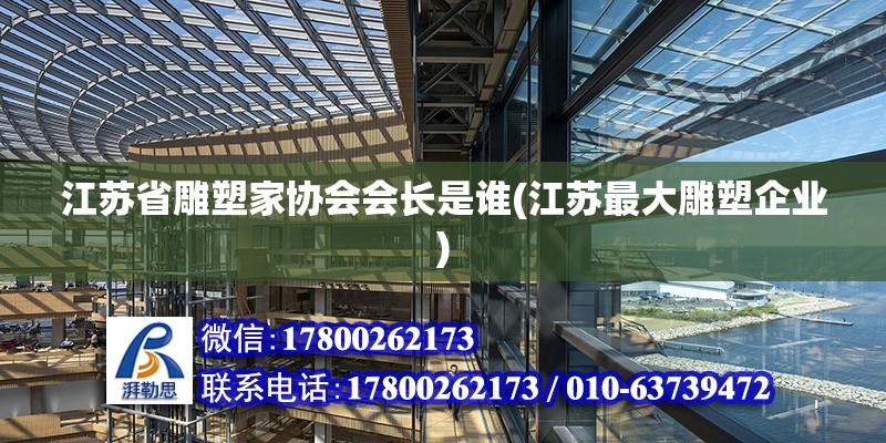 江蘇省雕塑家協會會長是誰(江蘇最大雕塑企業) 建筑消防施工