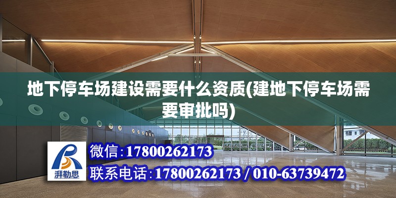 地下停車場建設需要什么資質(建地下停車場需要審批嗎)