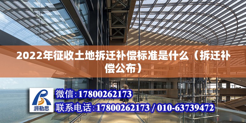 2022年征收土地拆遷補償標準是什么（拆遷補償公布） 北京鋼結構設計