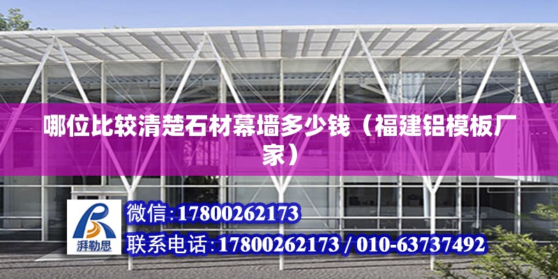 哪位比較清楚石材幕墻多少錢（福建鋁模板廠家） 北京鋼結構設計