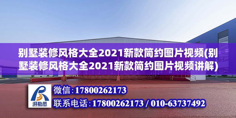 別墅裝修風(fēng)格大全2021新款簡約圖片視頻(別墅裝修風(fēng)格大全2021新款簡約圖片視頻講解)