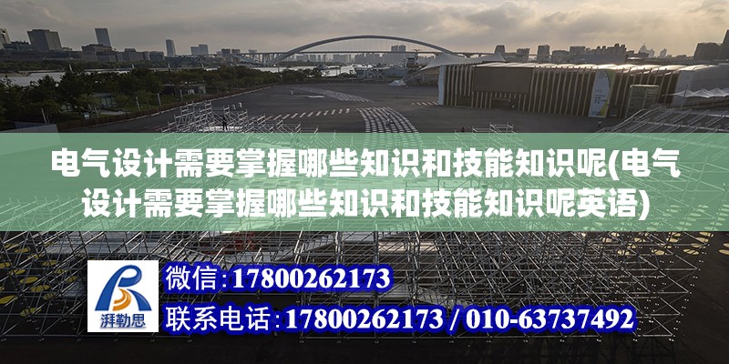 電氣設計需要掌握哪些知識和技能知識呢(電氣設計需要掌握哪些知識和技能知識呢英語)