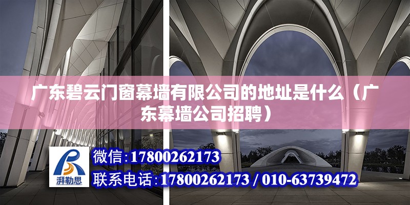 廣東碧云門窗幕墻有限公司的地址是什么（廣東幕墻公司招聘）