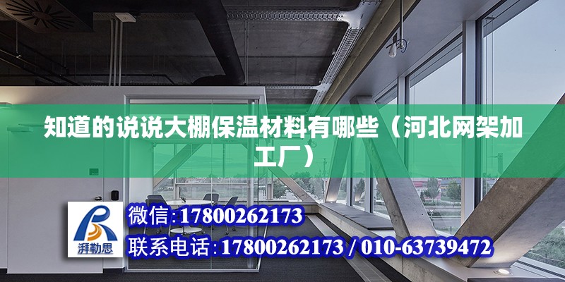 知道的說說大棚保溫材料有哪些（河北網(wǎng)架加工廠） 北京鋼結(jié)構(gòu)設(shè)計(jì)