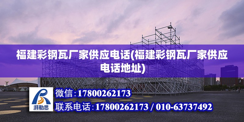 福建彩鋼瓦廠家供應電話(福建彩鋼瓦廠家供應電話地址) 鋼結構桁架施工