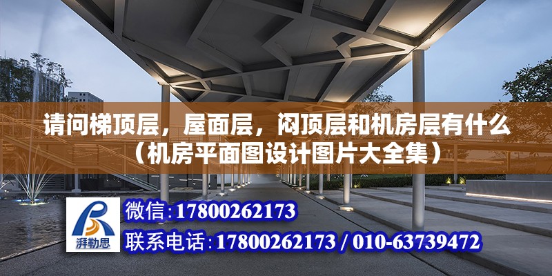 請問梯頂層，屋面層，悶頂層和機房層有什么（機房平面圖設(shè)計圖片大全集）