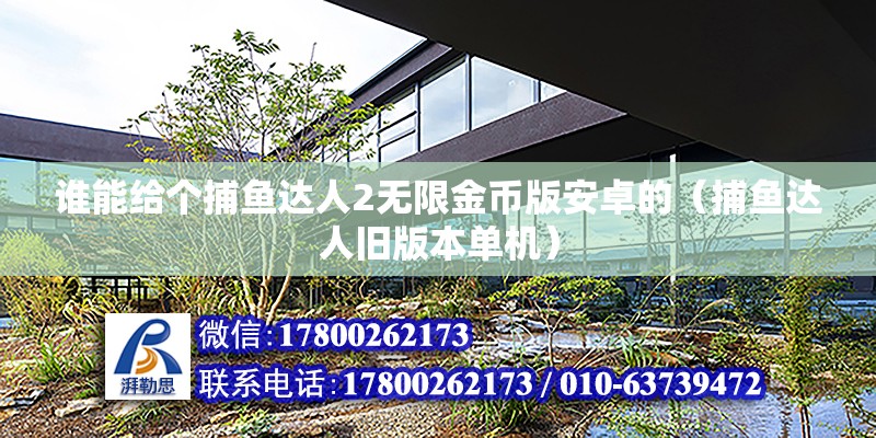 誰能給個捕魚達人2無限金幣版安卓的（捕魚達人舊版本單機） 北京鋼結構設計