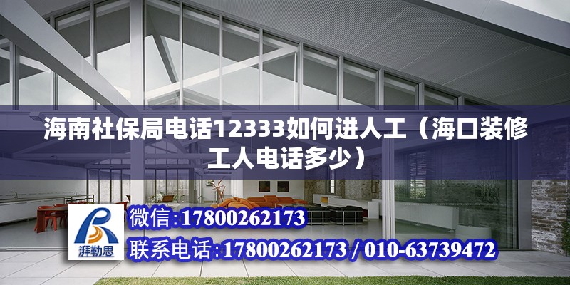 海南社保局電話12333如何進(jìn)人工（海口裝修工人電話多少）