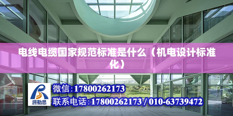 電線電纜國(guó)家規(guī)范標(biāo)準(zhǔn)是什么（機(jī)電設(shè)計(jì)標(biāo)準(zhǔn)化）