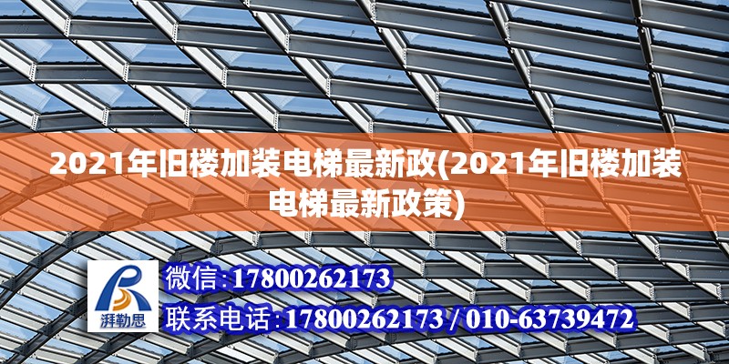 2021年舊樓加裝電梯最新政(2021年舊樓加裝電梯最新政策) 北京鋼結(jié)構(gòu)設(shè)計