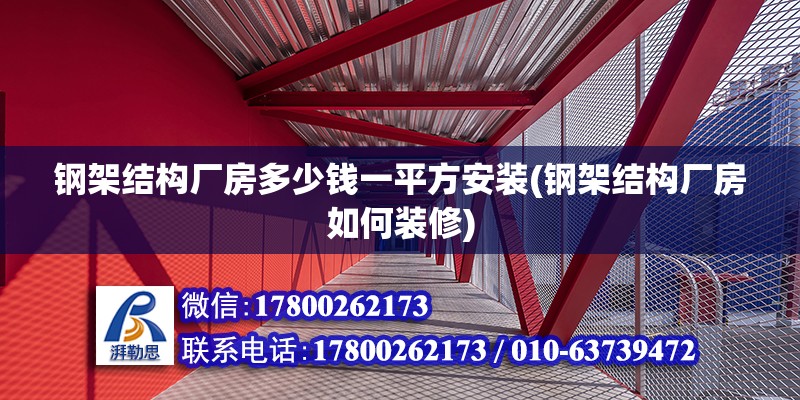 鋼架結構廠房多少錢一平方安裝(鋼架結構廠房如何裝修)