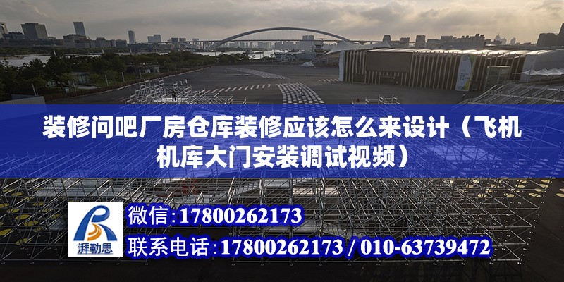 裝修問吧廠房倉庫裝修應該怎么來設計（飛機機庫大門安裝調試視頻） 北京鋼結構設計