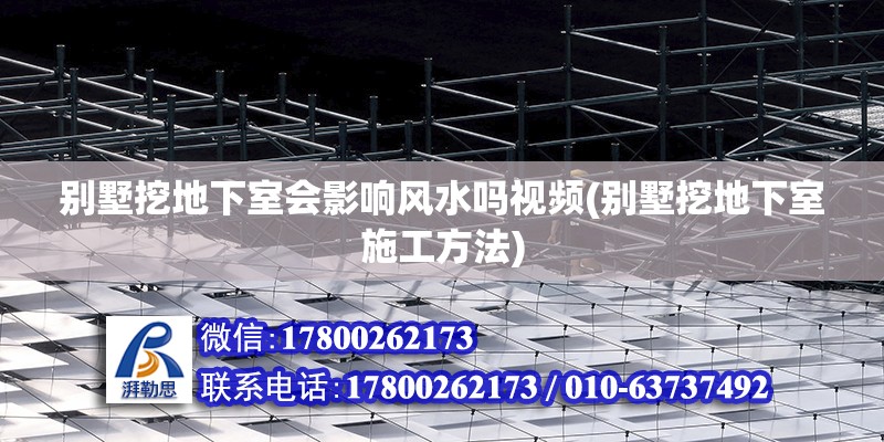 別墅挖地下室會影響風水嗎視頻(別墅挖地下室施工方法)