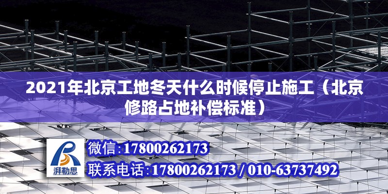 2021年北京工地冬天什么時候停止施工（北京修路占地補償標準）