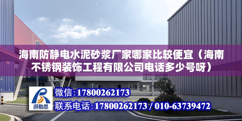 海南防靜電水泥砂漿廠家哪家比較便宜（海南不銹鋼裝飾工程有限公司電話多少號呀）