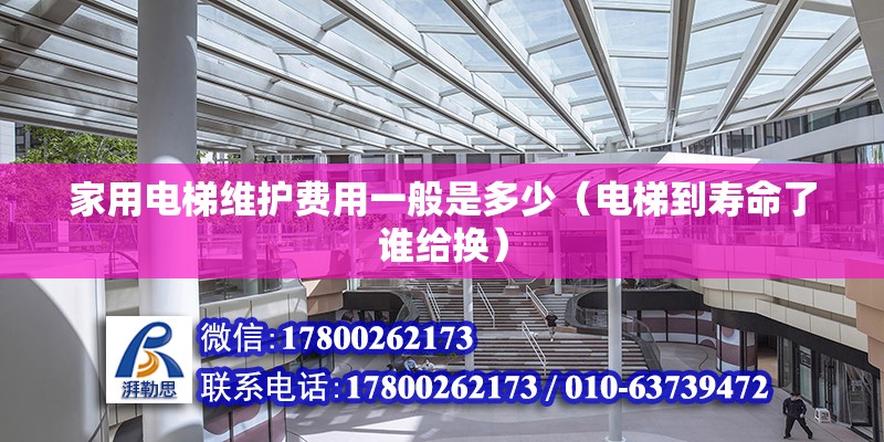 家用電梯維護費用一般是多少（電梯到壽命了誰給換）