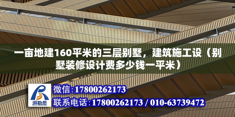 一畝地建160平米的三層別墅，建筑施工設（別墅裝修設計費多少錢一平米）