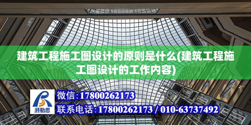 建筑工程施工圖設計的原則是什么(建筑工程施工圖設計的工作內容)