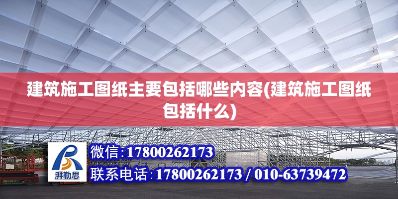 建筑施工圖紙主要包括哪些內容(建筑施工圖紙包括什么) 鋼結構鋼結構螺旋樓梯設計