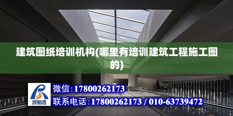 建筑圖紙培訓機構(哪里有培訓建筑工程施工圖的)