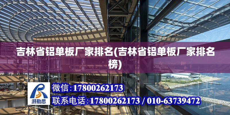 吉林省鋁單板廠家排名(吉林省鋁單板廠家排名榜)