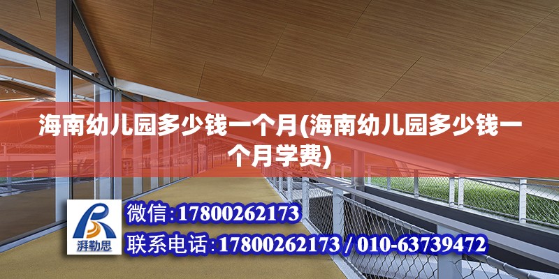 海南幼兒園多少錢一個月(海南幼兒園多少錢一個月學費) 鋼結構玻璃棧道設計