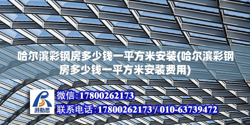 哈爾濱彩鋼房多少錢一平方米安裝(哈爾濱彩鋼房多少錢一平方米安裝費(fèi)用) 鋼結(jié)構(gòu)異形設(shè)計(jì)