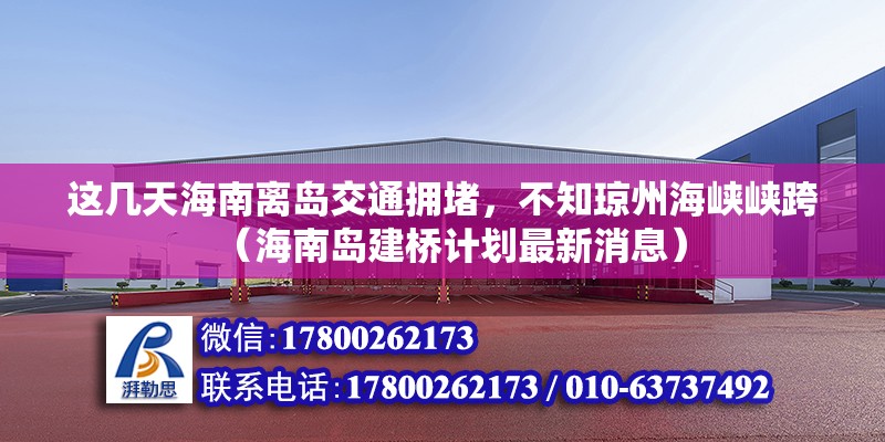 這幾天海南離島交通擁堵，不知瓊州海峽峽跨（海南島建橋計劃最新消息）