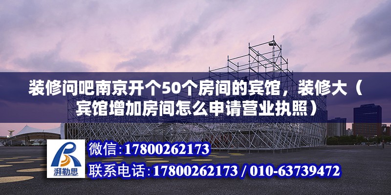 裝修問吧南京開個50個房間的賓館，裝修大（賓館增加房間怎么申請營業執照） 北京鋼結構設計